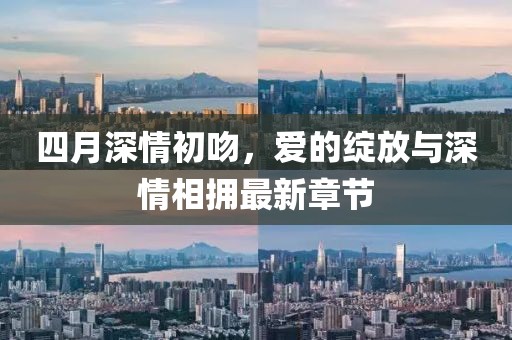 四月深情初吻，爱的绽放与深情相拥最新章节