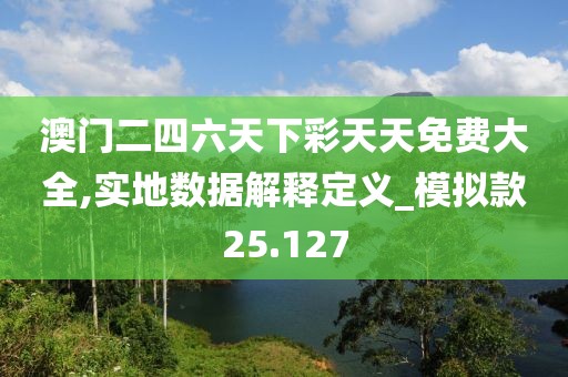 澳门二四六天下彩天天免费大全,实地数据解释定义_模拟款25.127