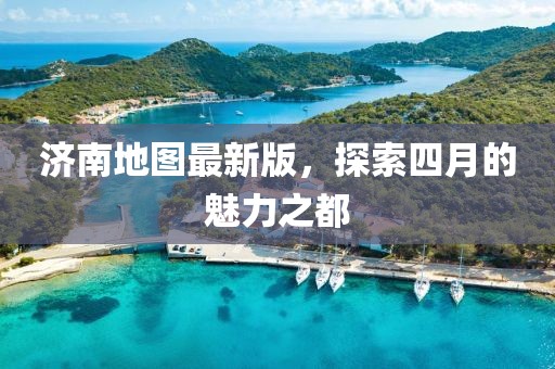 济南地图最新版，探索四月的魅力之都