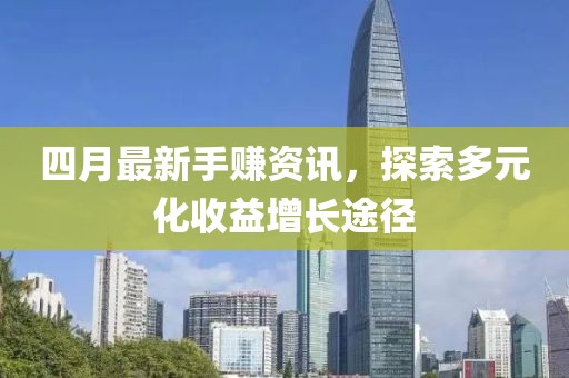四月最新手赚资讯，探索多元化收益增长途径