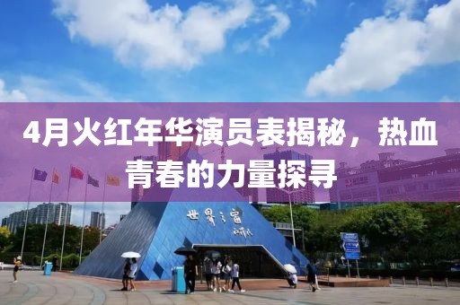 4月火红年华演员表揭秘，热血青春的力量探寻