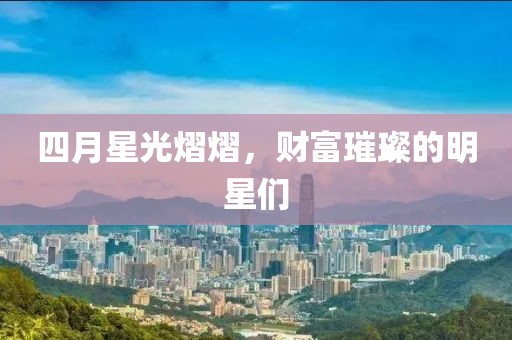 四月星光熠熠，财富璀璨的明星们