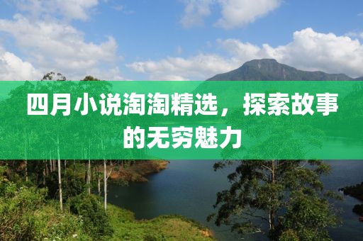 四月小说淘淘精选，探索故事的无穷魅力