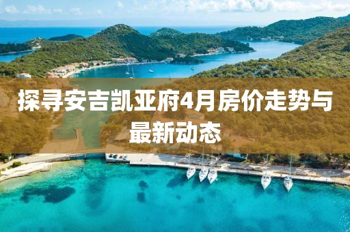 探寻安吉凯亚府4月房价走势与最新动态