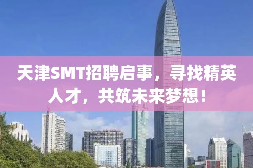 天津SMT招聘启事，寻找精英人才，共筑未来梦想！