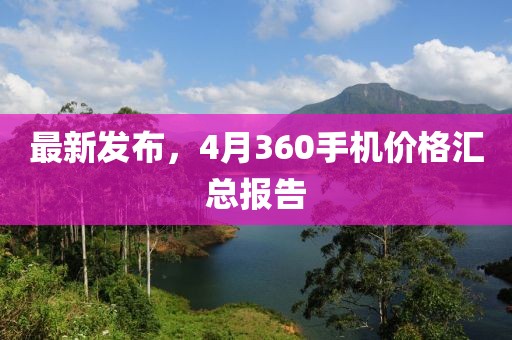 最新发布，4月360手机价格汇总报告