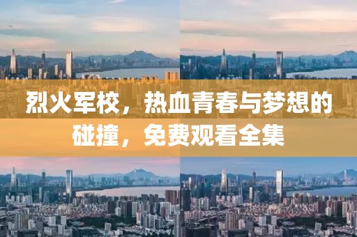 烈火军校，热血青春与梦想的碰撞，免费观看全集