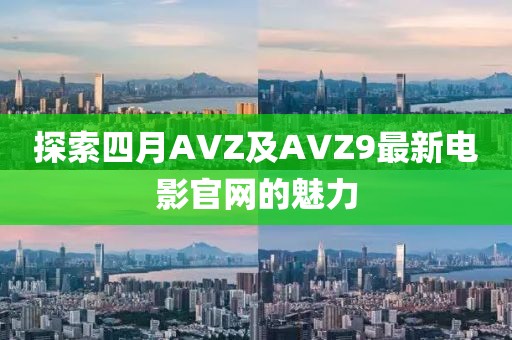 探索四月AVZ及AVZ9最新电影官网的魅力