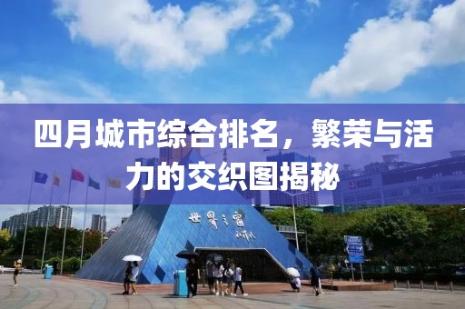 四月城市综合排名，繁荣与活力的交织图揭秘