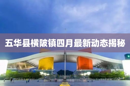 五华县横陂镇四月最新动态揭秘