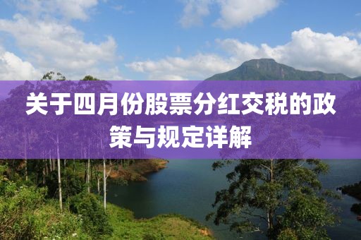 关于四月份股票分红交税的政策与规定详解