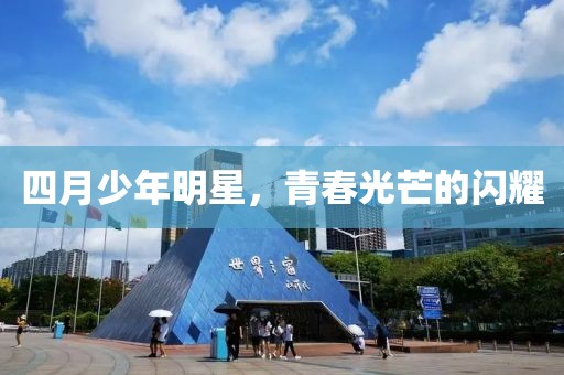 四月少年明星，青春光芒的闪耀