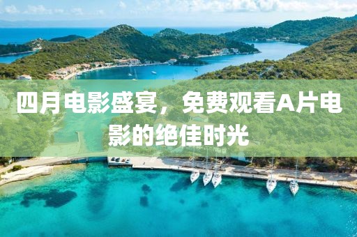 四月电影盛宴，免费观看A片电影的绝佳时光