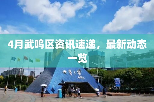 4月武鸣区资讯速递，最新动态一览