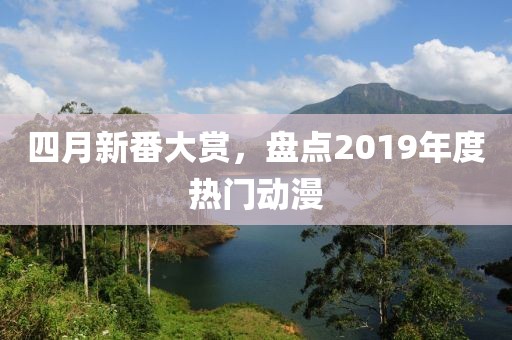 四月新番大赏，盘点2019年度热门动漫