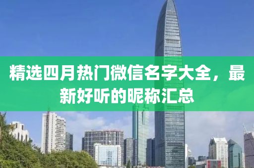精选四月热门微信名字大全，最新好听的昵称汇总