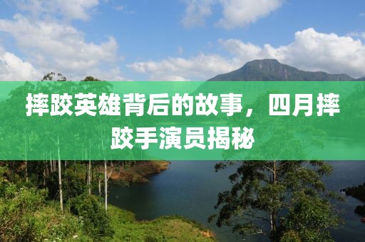 摔跤英雄背后的故事，四月摔跤手演员揭秘
