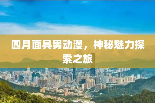 四月面具男动漫，神秘魅力探索之旅