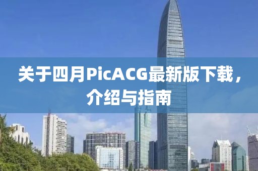 关于四月PicACG最新版下载，介绍与指南