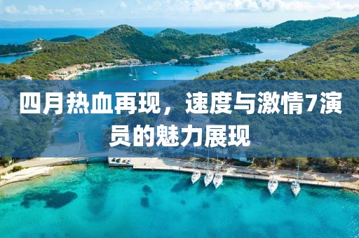 四月热血再现，速度与激情7演员的魅力展现
