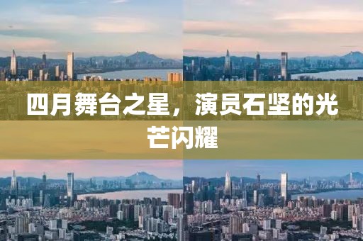 四月舞台之星，演员石坚的光芒闪耀
