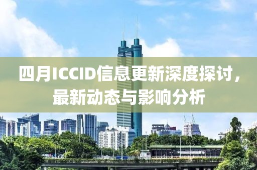 四月ICCID信息更新深度探讨，最新动态与影响分析
