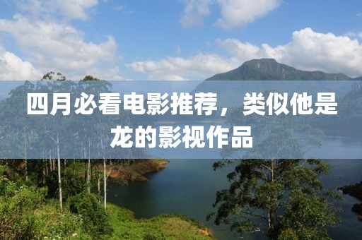 四月必看电影推荐，类似他是龙的影视作品