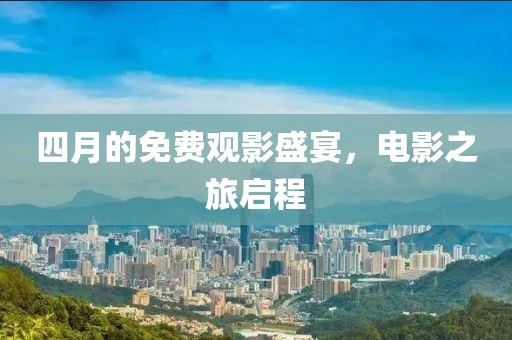 四月的免费观影盛宴，电影之旅启程