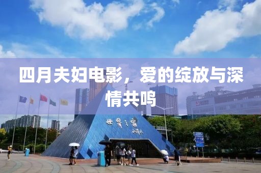 四月夫妇电影，爱的绽放与深情共鸣