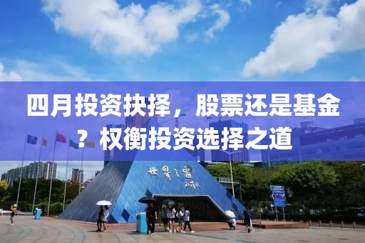 四月投资抉择，股票还是基金？权衡投资选择之道