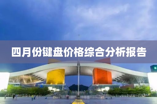 四月份键盘价格综合分析报告