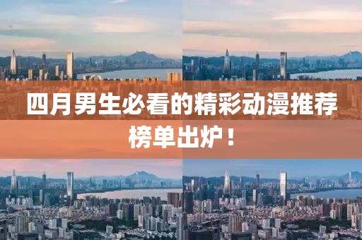 四月男生必看的精彩动漫推荐榜单出炉！