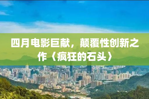 四月电影巨献，颠覆性创新之作〈疯狂的石头〉