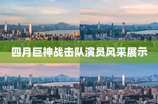 四月巨神战击队演员风采展示
