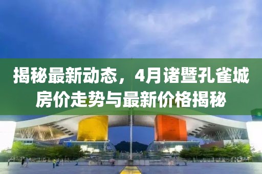 揭秘最新动态，4月诸暨孔雀城房价走势与最新价格揭秘