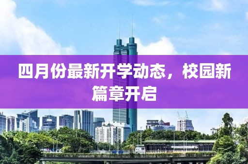 四月份最新开学动态，校园新篇章开启