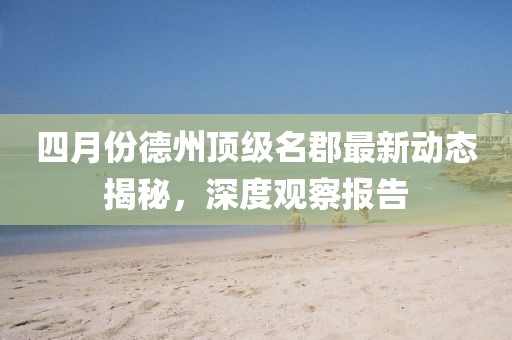 四月份德州顶级名郡最新动态揭秘，深度观察报告