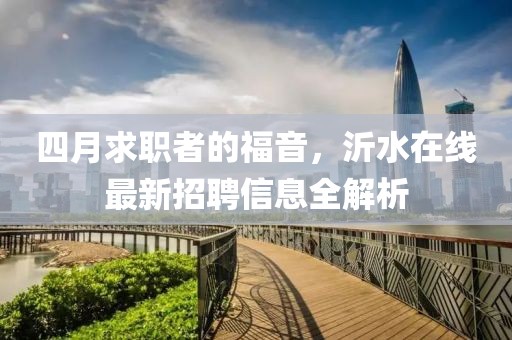 四月求职者的福音，沂水在线最新招聘信息全解析