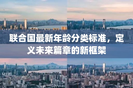 联合国最新年龄分类标准，定义未来篇章的新框架