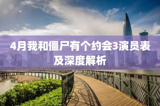 4月我和僵尸有个约会3演员表及深度解析