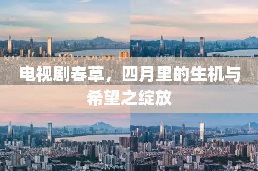 电视剧春草，四月里的生机与希望之绽放