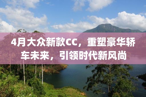 4月大众新款CC，重塑豪华轿车未来，引领时代新风尚