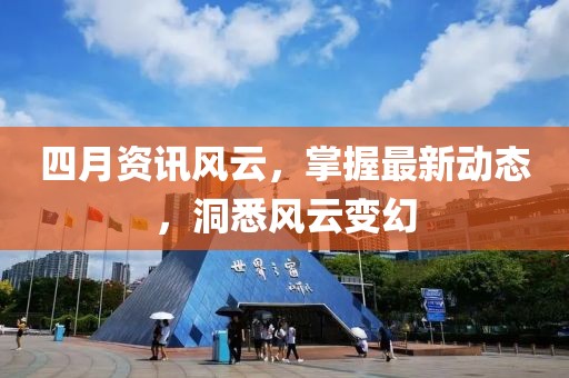 四月资讯风云，掌握最新动态，洞悉风云变幻