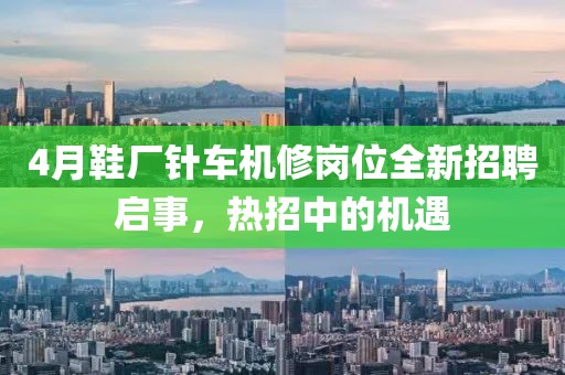 4月鞋厂针车机修岗位全新招聘启事，热招中的机遇