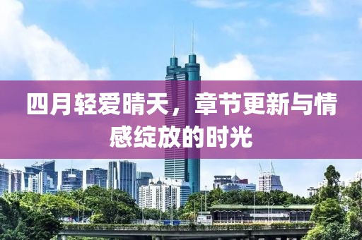 四月轻爱晴天，章节更新与情感绽放的时光