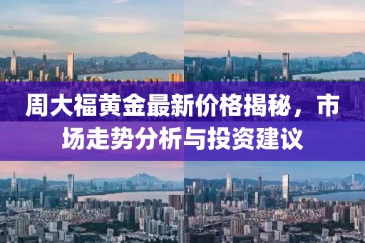 周大福黄金最新价格揭秘，市场走势分析与投资建议