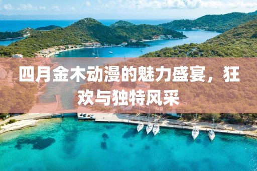 四月金木动漫的魅力盛宴，狂欢与独特风采