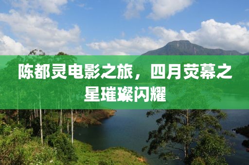 陈都灵电影之旅，四月荧幕之星璀璨闪耀