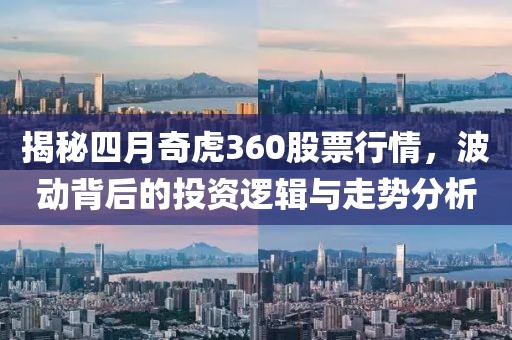 揭秘四月奇虎360股票行情，波动背后的投资逻辑与走势分析