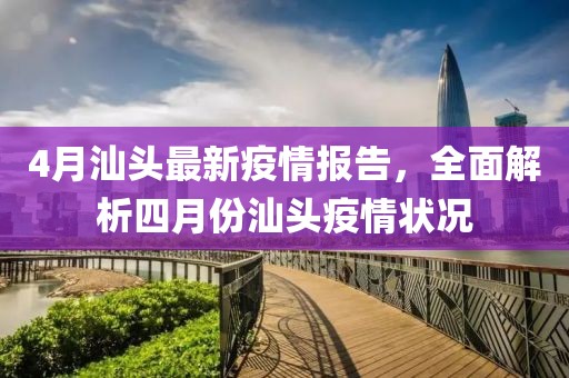 4月汕头最新疫情报告，全面解析四月份汕头疫情状况